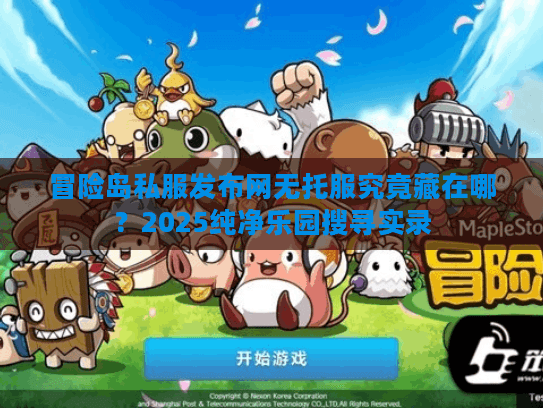 冒险岛私服发布网无托服究竟藏在哪？2025纯净乐园搜寻实录