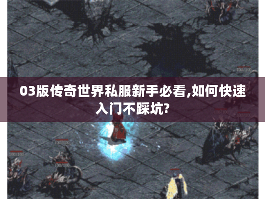 03版传奇世界私服新手必看,如何快速入门不踩坑?