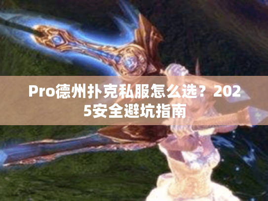 Pro德州扑克私服怎么选？2025安全避坑指南