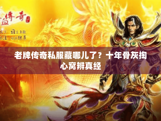 老牌传奇私服藏哪儿了？十年骨灰掏心窝辨真经