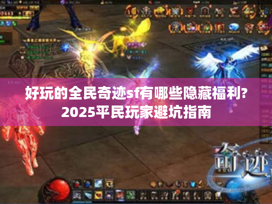 好玩的全民奇迹sf有哪些隐藏福利?2025平民玩家避坑指南