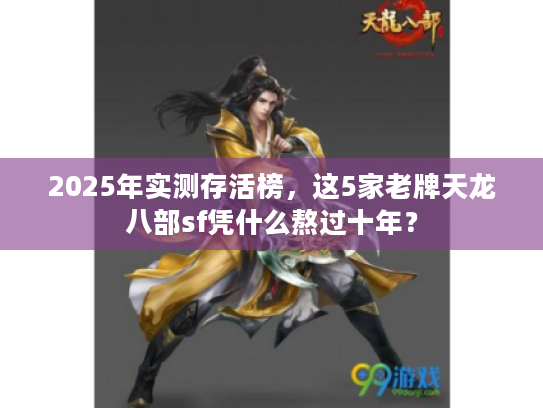 2025年实测存活榜，这5家老牌天龙八部sf凭什么熬过十年？