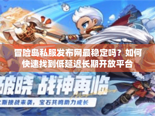冒险岛私服发布网最稳定吗？如何快速找到低延迟长期开放平台