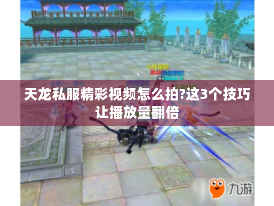 天龙私服精彩视频怎么拍?这3个技巧让播放量翻倍 天龙私服精彩视频怎么拍?这3个技巧让播放量翻倍