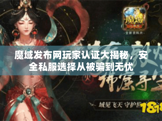 魔域发布网玩家认证大揭秘，安全私服选择从被骗到无忧