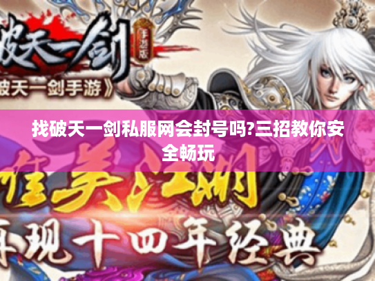 找破天一剑私服网会封号吗?三招教你安全畅玩 找破天一剑私服网会封号吗?三招教你安全畅玩