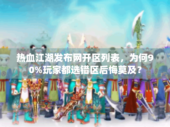 热血江湖发布网开区列表，为何90%玩家都选错区后悔莫及？
