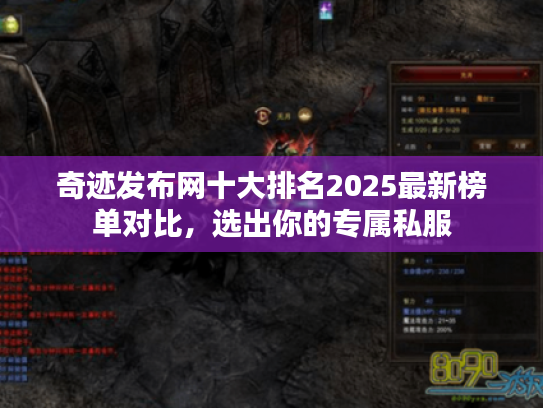 奇迹发布网十大排名2025最新榜单对比，选出你的专属私服