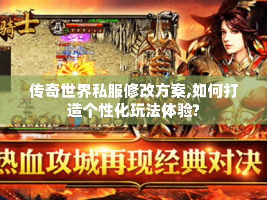传奇世界私服修改方案,如何打造个性化玩法体验?