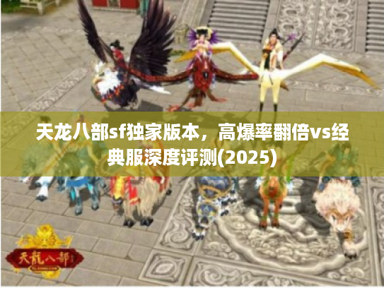 天龙八部sf独家版本，高爆率翻倍vs经典服深度评测(2025)