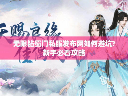 无限钻蜀门私服发布网如何避坑?新手必看攻略