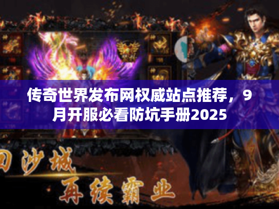 传奇世界发布网权威站点推荐，9月开服必看防坑手册2025