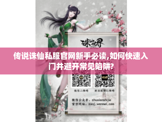 传说诛仙私服官网新手必读,如何快速入门并避开常见陷阱?