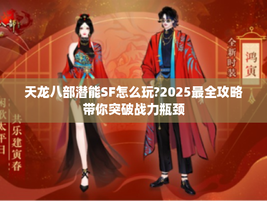 天龙八部潜能SF怎么玩?2025最全攻略带你突破战力瓶颈