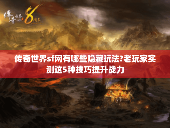 传奇世界sf网有哪些隐藏玩法?老玩家实测这5种技巧提升战力