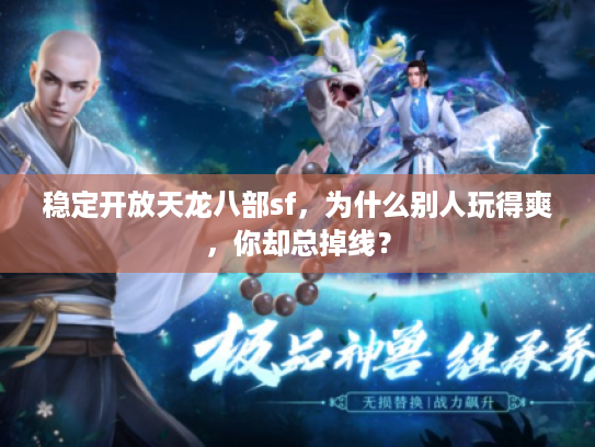 稳定开放天龙八部sf,为什么别人玩得爽,你却总掉线? 稳定开放天龙八部sf,为什么别人玩得爽,你却总掉线?