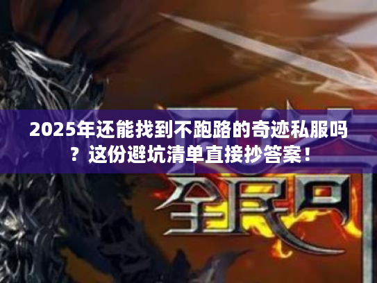 2025年还能找到不跑路的奇迹私服吗？这份避坑清单直接抄答案！