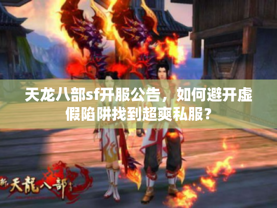 天龙八部sf开服公告，如何避开虚假陷阱找到超爽私服？