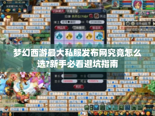 梦幻西游最大私服发布网究竟怎么选?新手必看避坑指南 梦幻西游最大私服发布网究竟怎么选?新手必看避坑指南