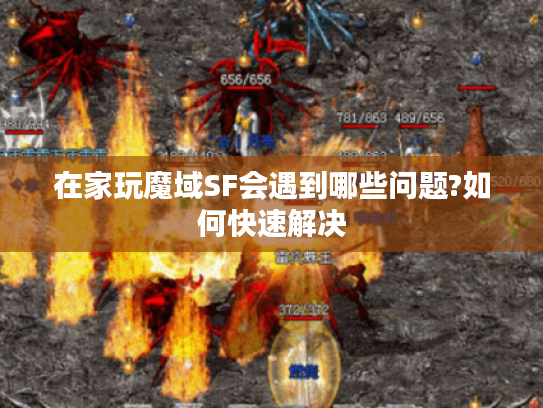 在家玩魔域SF会遇到哪些问题?如何快速解决