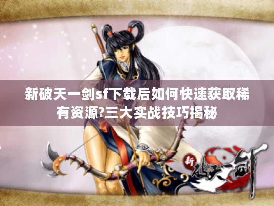 新破天一剑sf下载后如何快速获取稀有资源?三大实战技巧揭秘