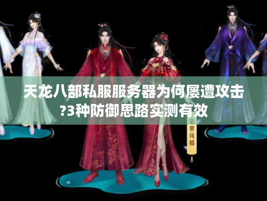天龙八部私服服务器为何屡遭攻击?3种防御思路实测有效