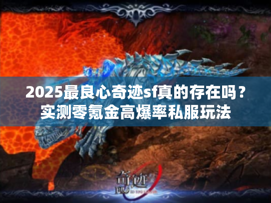 2025最良心奇迹sf真的存在吗？实测零氪金高爆率私服玩法