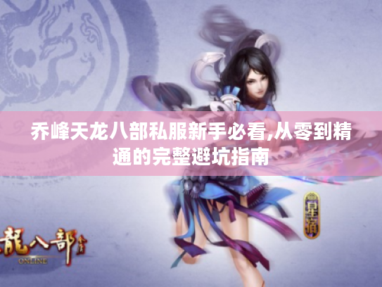 乔峰天龙八部私服新手必看,从零到精通的完整避坑指南