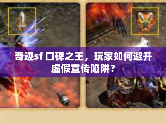 奇迹sf 口碑之王，玩家如何避开虚假宣传陷阱？