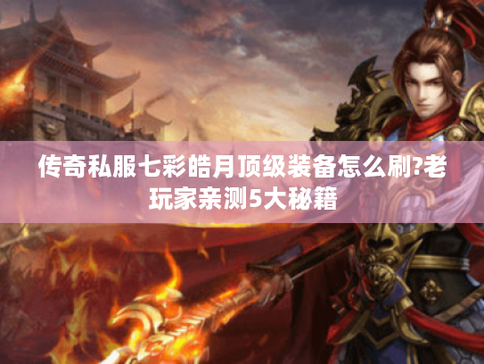 传奇私服七彩皓月顶级装备怎么刷?老玩家亲测5大秘籍