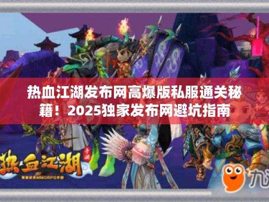 热血江湖发布网高爆版私服通关秘籍！2025独家发布网避坑指南