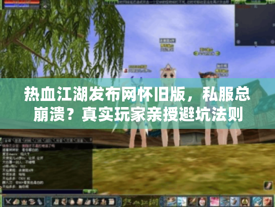 热血江湖发布网怀旧版，私服总崩溃？真实玩家亲授避坑法则