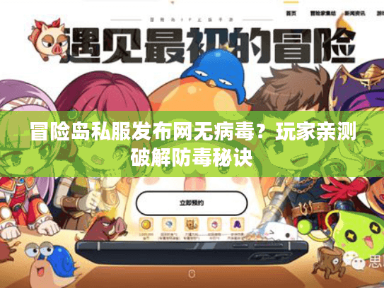 冒险岛私服发布网无病毒？玩家亲测破解防毒秘诀