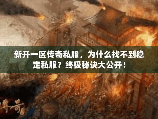 新开一区传奇私服，为什么找不到稳定私服？终极秘诀大公开！