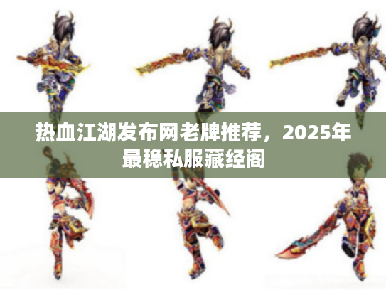 热血江湖发布网老牌推荐，2025年最稳私服藏经阁