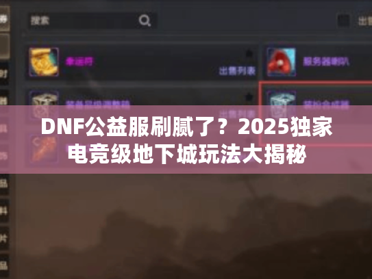 DNF公益服刷腻了？2025独家电竞级地下城玩法大揭秘