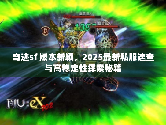奇迹sf 版本新颖,2025最新私服速查与高稳定性探索秘籍 奇迹sf 版本新颖,2025最新私服速查与高稳定性探索秘籍
