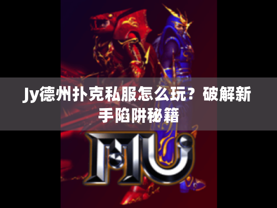 Jy德州扑克私服怎么玩?破解新手陷阱秘籍 Jy德州扑克私服怎么玩?破解新手陷阱秘籍