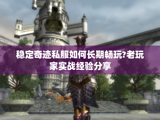 稳定奇迹私服如何长期畅玩?老玩家实战经验分享