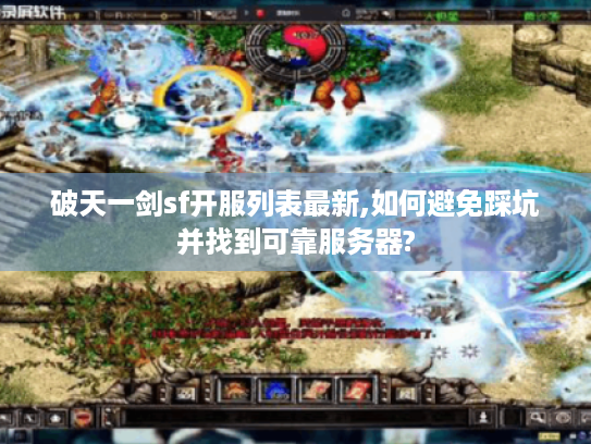 破天一剑sf开服列表最新,如何避免踩坑并找到可靠服务器?