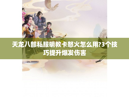 天龙八部私服明教卡怒火怎么用?3个技巧提升爆发伤害