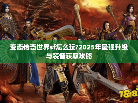 变态传奇世界sf怎么玩?2025年最强升级与装备获取攻略