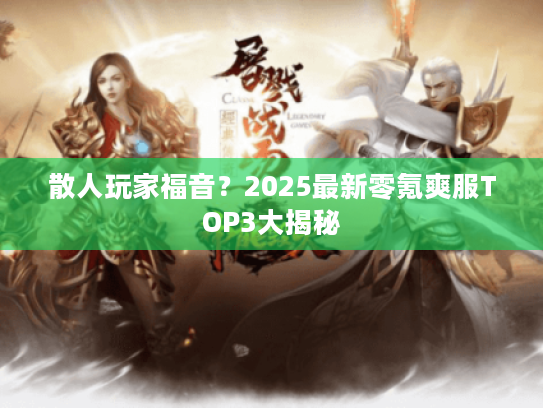 散人玩家福音？2025最新零氪爽服TOP3大揭秘