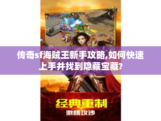 传奇sf海贼王新手攻略,如何快速上手并找到隐藏宝藏?