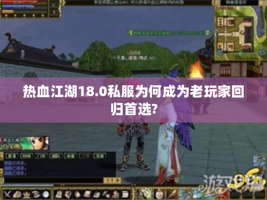 热血江湖18.0私服为何成为老玩家回归首选?