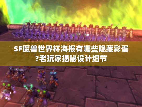 SF魔兽世界杯海报有哪些隐藏彩蛋?老玩家揭秘设计细节
