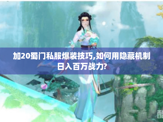 加20蜀门私服爆装技巧,如何用隐藏机制日入百万战力? 加20蜀门私服爆装技巧,如何用隐藏机制日入百万战力?