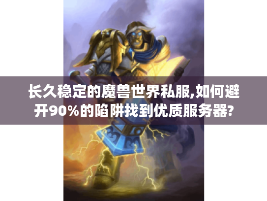 长久稳定的魔兽世界私服,如何避开90%的陷阱找到优质服务器?