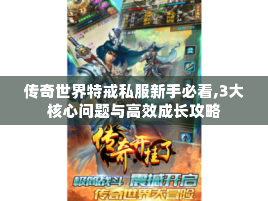 传奇世界特戒私服新手必看,3大核心问题与高效成长攻略 传奇世界特戒私服新手必看,3大核心问题与高效成长攻略