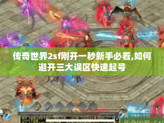 传奇世界2sf刚开一秒新手必看,如何避开三大误区快速起号 传奇世界2sf刚开一秒新手必看,如何避开三大误区快速起号